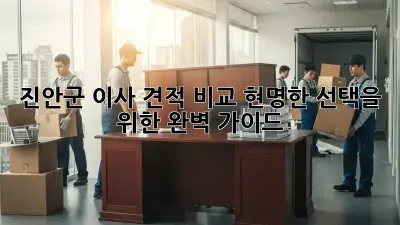 진안군 이사 견적 비교: 현명한 선택을 위한 완벽 가이드