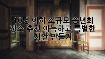 10명 이하 소규모 송년회 장소 추천: 아늑하고 특별한 시간 만들기