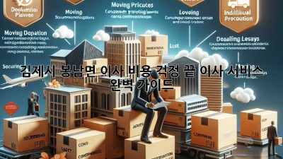 김제시 봉남면 이사, 비용 걱정 끝! 이사 서비스 완벽 가이드